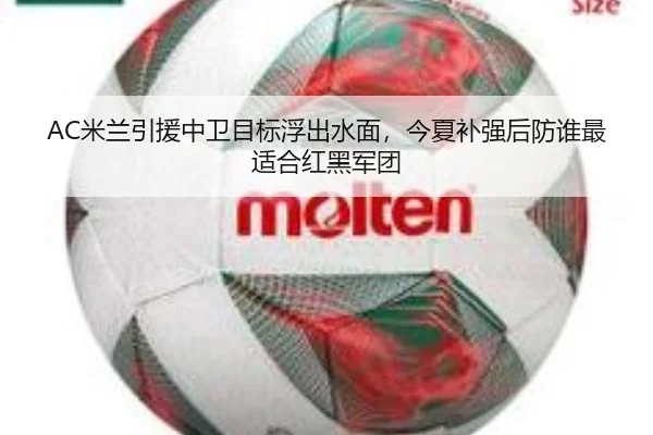 AC米兰引援中卫目标浮出水面，今夏补强后防谁最适合红黑军团